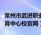 常州市武进职业教育中心校官网（武进职业教育中心校官网）