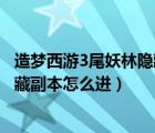 造梦西游3尾妖林隐藏副本怎么进视频（造梦西游3尾妖林隐藏副本怎么进）