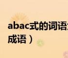 abac式的词语大全成语（abac式的词语大全 成语）