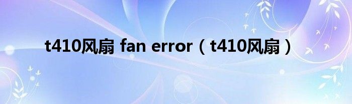 t410风扇 fan error（t410风扇）