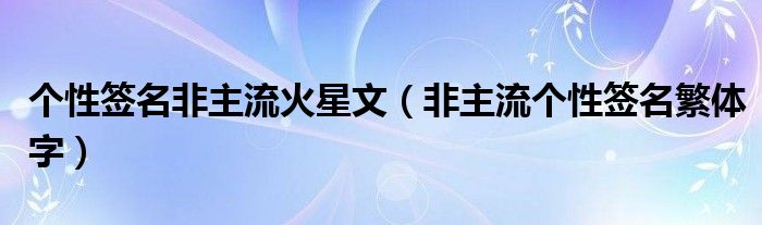 个性签名非主流火星文（非主流个性签名繁体字）