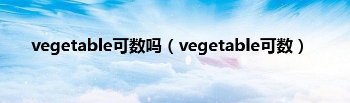 vegetable可数吗（vegetable可数）