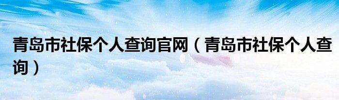 青岛市社保个人查询官网（青岛市社保个人查询）