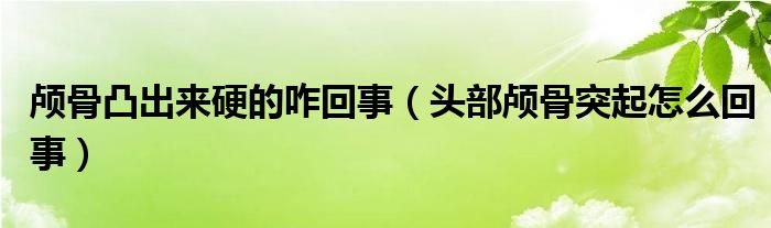 颅骨凸出来硬的咋回事（头部颅骨突起怎么回事）