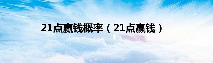 21点赢钱概率（21点赢钱）