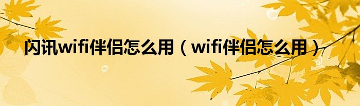 闪讯wifi伴侣怎么用（wifi伴侣怎么用）