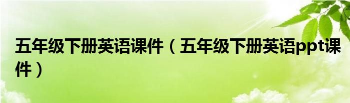 五年级下册英语课件（五年级下册英语ppt课件）