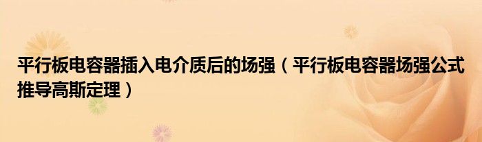 平行板电容器插入电介质后的场强（平行板电容器场强公式推导高斯定理）