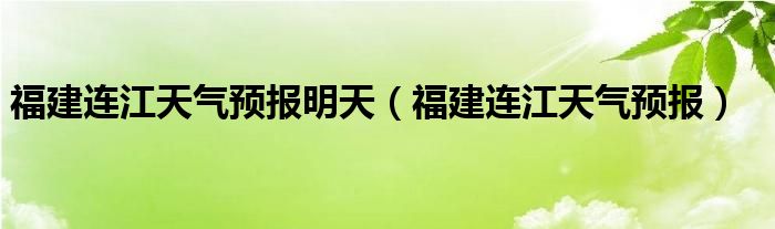 福建连江天气预报明天（福建连江天气预报）