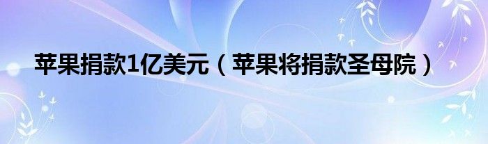 苹果捐款1亿美元（苹果将捐款圣母院）