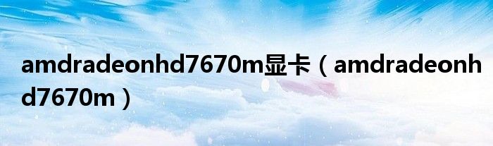 amdradeonhd7670m显卡（amdradeonhd7670m）