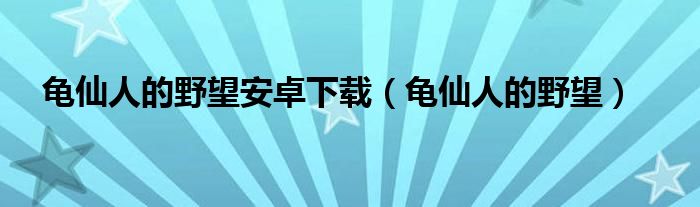 龟仙人的野望安卓下载（龟仙人的野望）