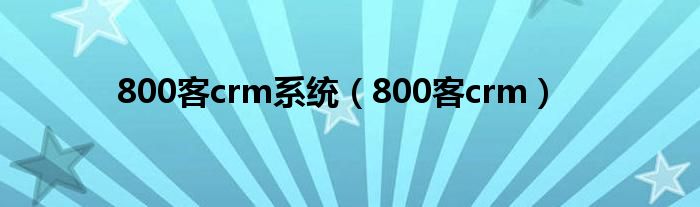 800客crm系统（800客crm）