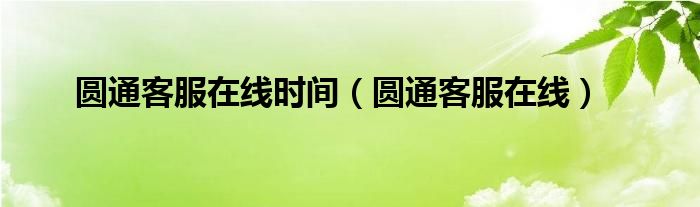 圆通客服在线时间（圆通客服在线）