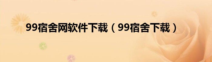 99宿舍网软件下载（99宿舍下载）