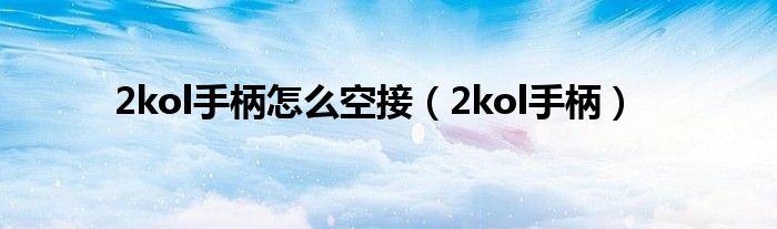 2kol手柄怎么空接（2kol手柄）