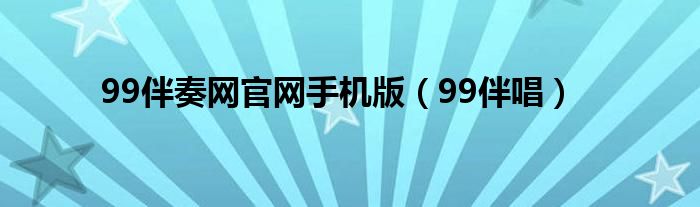 99伴奏网官网手机版（99伴唱）