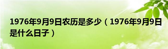 1976年9月9日农历是多少（1976年9月9日是什么日子）