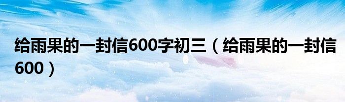 给雨果的一封信600字初三（给雨果的一封信600）