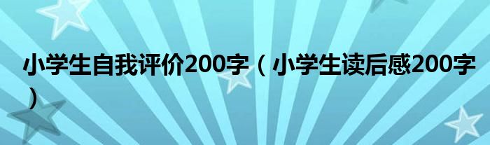 小学生自我评价200字（小学生读后感200字）