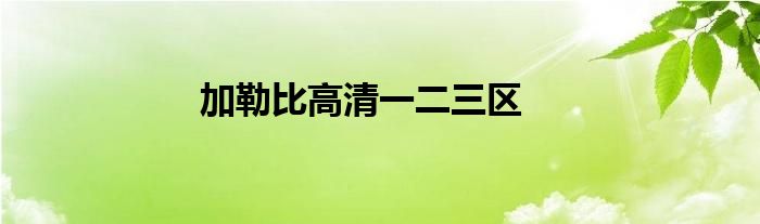 加勒比高清一二三区