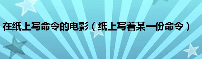 在纸上写命令的电影（纸上写着某一份命令）