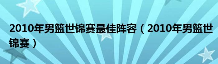 2010年男篮世锦赛最佳阵容（2010年男篮世锦赛）