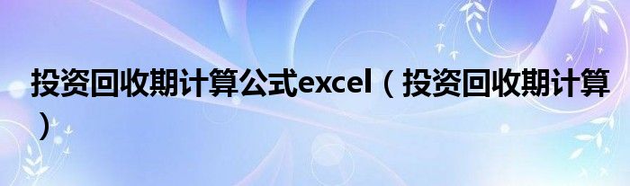 投资回收期计算公式excel（投资回收期计算）