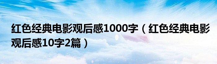 红色经典电影观后感1000字（红色经典电影观后感10字2篇）