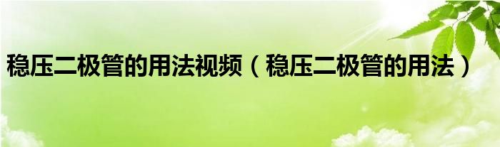 稳压二极管的用法视频（稳压二极管的用法）