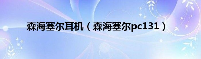 森海塞尔耳机（森海塞尔pc131）