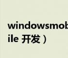 windowsmobile开发总结（windows mobile 开发）