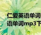 仁爱英语单词mp3下载七年级上册（仁爱英语单词mp3下载）