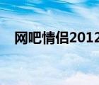 网吧情侣2012（网吧情侣公园偷吃视频）