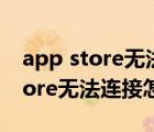 app store无法连接怎么解决苹果6（app store无法连接怎么解决）