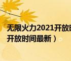 无限火力2021开放时间最新24号还是25号（无限火力2021开放时间最新）