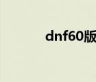 dnf60版本怀旧服（dnf6 22）