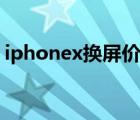 iphonex换屏价格下降（iphonex换屏价格）