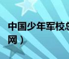 中国少年军校总部基地（中国少年军校总校官网）