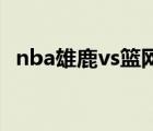 nba雄鹿vs篮网（NBA东决 雄鹿3 2老鹰）