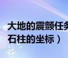 大地的震颤任务三个点图示（大地的震颤三个石柱的坐标）