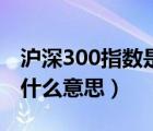 沪深300指数是指什么意思（沪深300指数是什么意思）