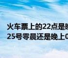 火车票上的22点是晚上吗（火车票上发车时间26号00 40是25号零晨还是晚上00 40）