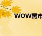 WOW黑市几点截止（wow 黑市）