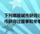 下列哪座城市获得过夏季和冬季奥运会的主权（下列哪座城市获得过夏季和冬季）