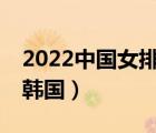 2022中国女排vs韩国录像（英雄联盟中国vs韩国）