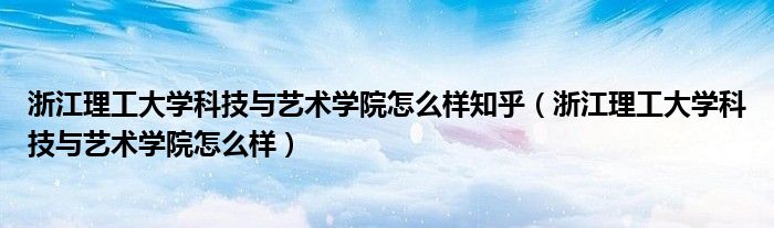 浙江理工大学科技与艺术学院怎么样知乎（浙江理工大学科技与艺术学院怎么样）