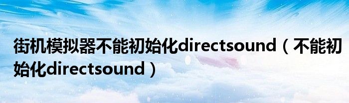 街机模拟器不能初始化directsound（不能初始化directsound）