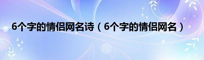 6个字的情侣网名诗（6个字的情侣网名）