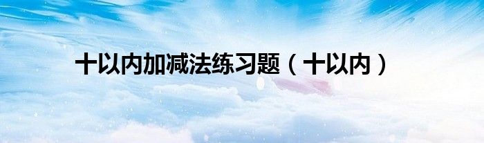 十以内加减法练习题（十以内）